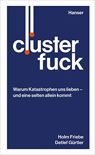 Clusterfuck: Warum Katastrophen uns lieben - und eine selten allein kommt von Hanser