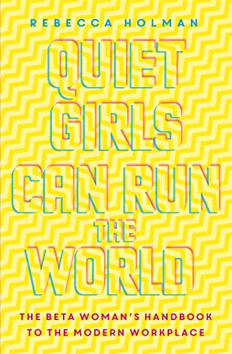 Quiet Girls Can Run the World: The beta woman's handbook to the modern workplace
