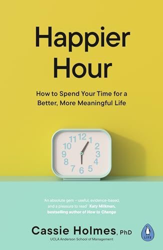 Happier Hour: How to Spend Your Time for a Better, More Meaningful Life