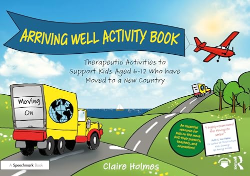 Arriving Well Activity Book: Therapeutic Activities to Support Kids Aged 6-12 Who Have Moved to a New Country (Moving on)