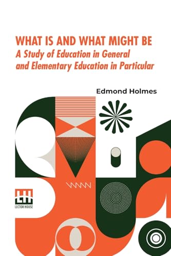 What Is And What Might Be: A Study Of Education In General And Elementary Education In Particular von Lector House