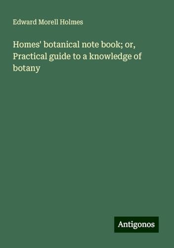 Homes' botanical note book; or, Practical guide to a knowledge of botany von Antigonos Verlag