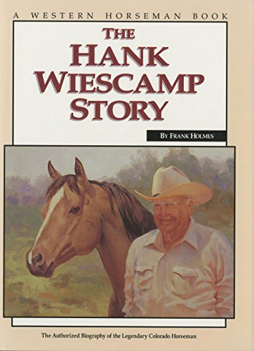 Hank Wiescamp Story: The Authorized Biography Of The Legendary Colorado Horseman