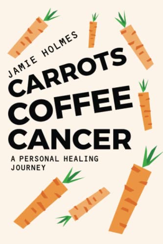 Carrots. Coffee. Cancer.: A personal healing journey. von Independently published