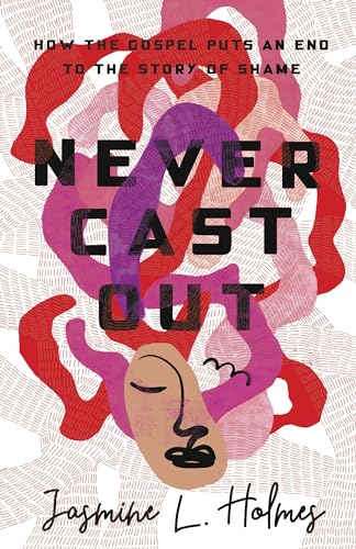 Never Cast Out: How the Gospel Puts an End to the Story of Shame