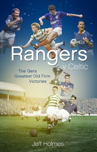 Rangers V Celtic: The Gers' Fifty Finest Old Firm Derby Day Triumphs