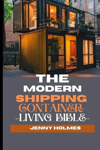 The Modern Shipping Container Living Bible: The Blueprint To Mastering the Art of Efficient and Stylish Living And Having A Home In A Box von Independently published