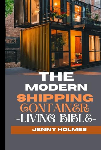 The Modern Shipping Container Living Bible: The Blueprint To Mastering the Art of Efficient and Stylish Living And Having A Home In A Box von Independently published