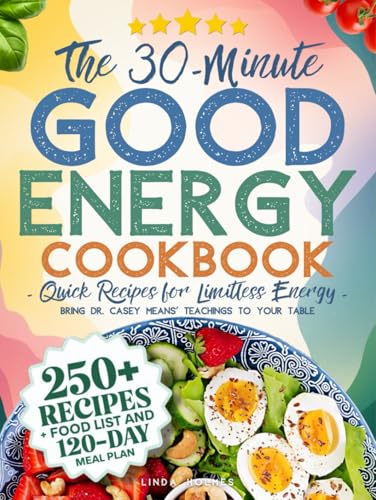 The 30-Minute Good Energy Cookbook • Quick Recipes for Limitless Energy: 250+ Metabolism-Boosting Meals, 120-Day Meal Plan, and All-Inclusive Food ... Dr. Casey Means' Teachings to Your Table von Independently published