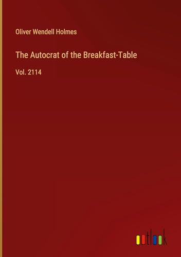 The Autocrat of the Breakfast-Table: Vol. 2114 von Outlook Verlag