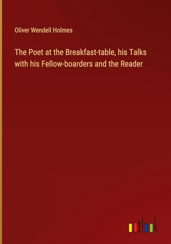 The Poet at the Breakfast-table, his Talks with his Fellow-boarders and the Reader von Outlook Verlag