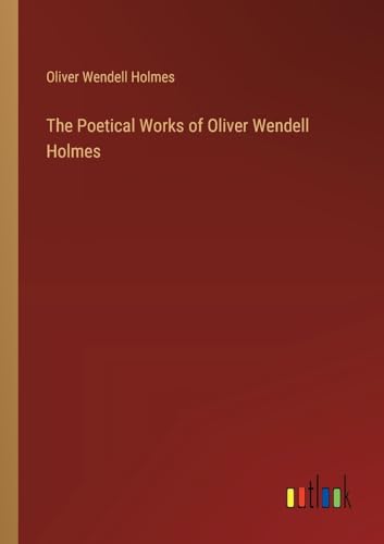 The Poetical Works of Oliver Wendell Holmes von Outlook Verlag