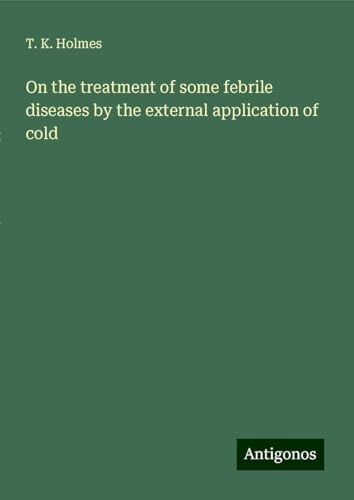 On the treatment of some febrile diseases by the external application of cold von Antigonos Verlag