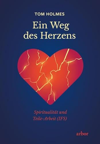 Ein Weg des Herzens: Spiritualität und Teile-Arbeit (IFS) von Arbor Verlag