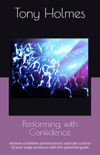 Performing with Confidence: Achieve confident performances and take control of your stage presence with this powerful guide