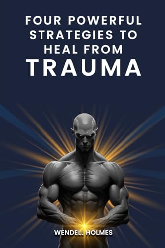 Four Powerful Strategies To Heal From Trauma von Wendell Holmes
