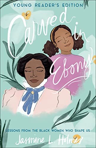 Carved in Ebony: Lessons from the Black Women Who Shape Us: Young Reader's Edition
