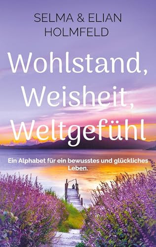 Wohlstand, Weisheit, Weltgefühl: Ein Alphabet für ein bewusstes und glückliches Leben. von BoD - Books on Demand