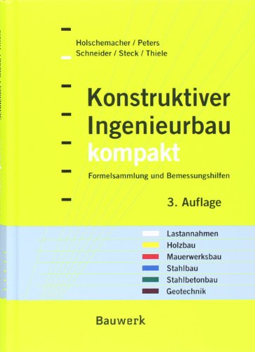 Konstruktiver Ingenieurbau kompakt: Formelsammlung, Querschnittswerte und Bemessungshilfen für die Bereiche: Lastannahmen, Holzbau, Mauerwerksbau, Stahlbau, Stahlbetonbau, Geotechnik