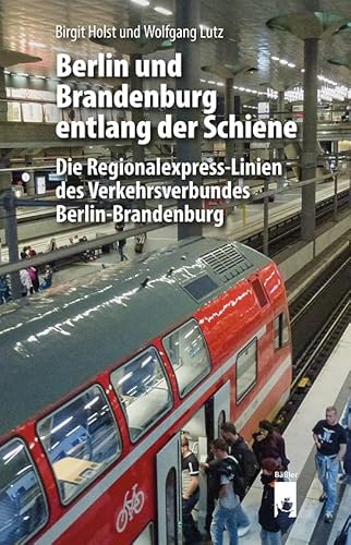 Berlin und Brandenburg entlang der Schiene: Die Regionalexpress-Linien des Verkehrsverbundes Berlin-Brandenburg Berlin und Brandenburg entlang der Schiene: Die Regionalexpress-Linien des Verkehrsverbundes Berlin-Brandenburg von Baessler, Hendrik Verlag