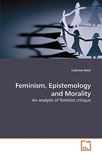 Feminism, Epistemology and Morality: An analysis of feminist critique