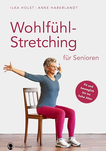 Wohlfühl-Stretching für Senioren: Fit und beweglich bis ins hohe Alter. Die besten Übungen zum Dehnen für Senioren (Fit im Alter. Gymnastik, Workout, Yoga, Stretching, Fitness für Senioren) von SingLiesel