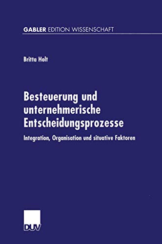 Besteuerung und Unternehmerische Entscheidungsprozesse: Integration, Organisation und situative Faktoren (Gabler Edition Wissenschaft)