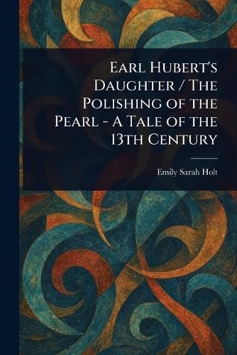 Earl Hubert's Daughter / The Polishing of the Pearl - A Tale of the 13th Century Earl Hubert's Daughter / The Polishing of the Pearl - A Tale of the 13th Century von Anson Street Press