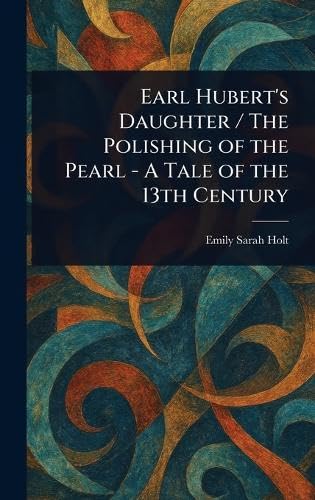 Earl Hubert's Daughter / The Polishing of the Pearl - A Tale of the 13th Century Earl Hubert's Daughter / The Polishing of the Pearl - A Tale of the 13th Century von Anson Street Press