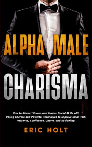 Alpha Male Charisma: How to Attract Women and Master Social Skills with Dating Secrets and Powerful Techniques to Improve Small Talk, Influence, ... Confidence, and Social Power, Band 3) von Independently published