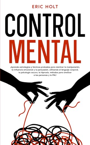 Control Mental: ¡Aprende estrategias y técnicas probadas para dominar la manipulación, la influencia emocional y la persuasión, utilizando el lenguaje ... para analizar a las personas y la PNL! Control Mental: ¡Aprende estrategias y técnicas probadas para dominar la manipulación, la influencia emocional y la persuasión, utilizando el lenguaje ... para analizar a las personas y la PNL! von Independently published