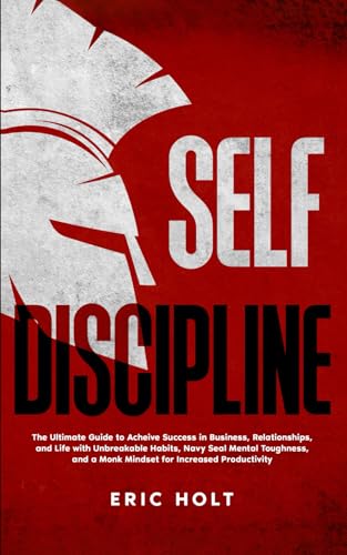 Self Discipline: The Ultimate Guide to Achieve Success in Business, Relationships, and Life with Unbreakable Habits, Navy Seal Mental Toughness, and a ... and Self-Discipline for Success, Band 5) von Independently published