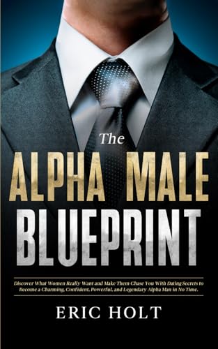 The Alpha Male Blueprint: Discover What Women Really Want and Make Them Chase You With Dating Secrets to Become a Charming, Confident, Powerful, and ... Confidence, and Social Power, Band 1) von Independently published