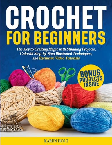 Crochet for Beginners: The Key to Crafting Magic with Stunning Projects, Clear Step-by-Step Illustrated Techniques, and Exclusive Video Tutorials von Lulu.com
