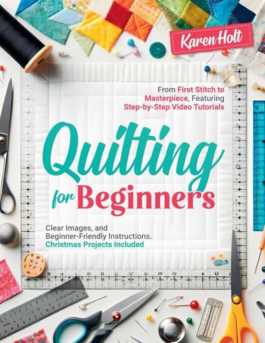 Quilting for Beginners - From First Stitch to Masterpiece, Featuring Step-by-Step Video Tutorials, Clear Images, and Beginner-Friendly Instructions. Christmas Projects Included von Karen Holt