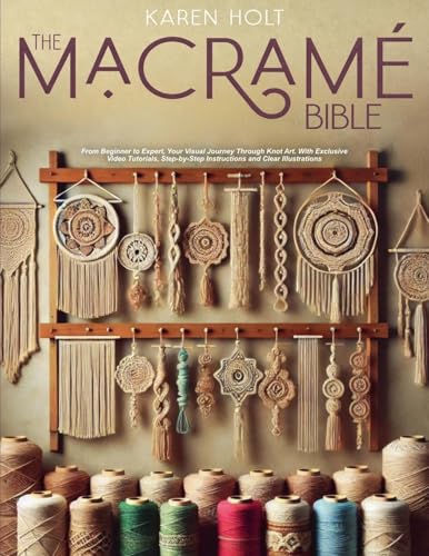 The Macrame Bible - From Beginner to Expert, Your Visual Journey Through Knot Art. With Exclusive Video Tutorials, Step-by-Step Instructions and Clear Illustrations von Karen Holt
