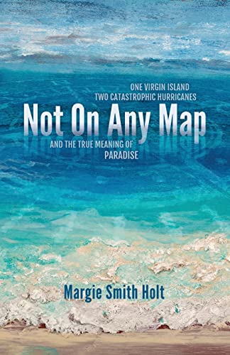 Not On Any Map: One Virgin Island, Two Catastrophic Hurricanes, and the True Meaning of Paradise Not On Any Map: One Virgin Island, Two Catastrophic Hurricanes, and the True Meaning of Paradise