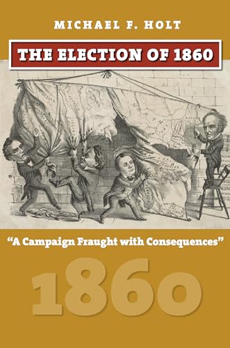 The Election of 1860: A Campaign Fraught with Consequences (American Presidential Elections) von University Press of Kansas