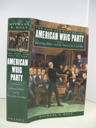 The Rise and Fall of the American Whig Party: Jacksonian Politics and the Onset of the Civil War