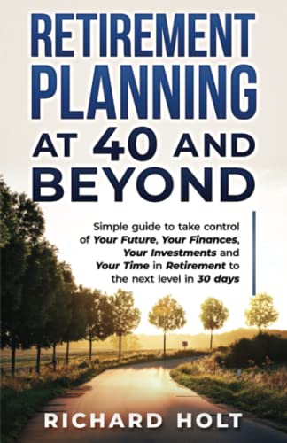 Retirement Planning at 40 and Beyond: Simple guide to take control of your future, your finances, your investments and your time in retirement to the next level in 30 days von Independently published