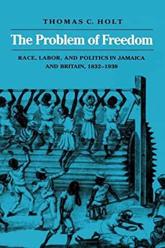 The Problem of Freedom: Race, Labor, and Politics in Jamaica and Britain, 1832-1938 (Johns Hopkins Studies in Atlantic History and Culture)