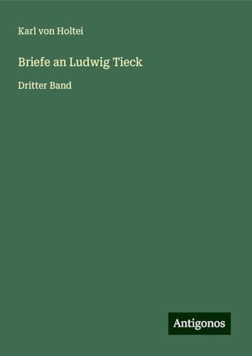 Briefe an Ludwig Tieck: Dritter Band Briefe an Ludwig Tieck: Dritter Band von Antigonos Verlag