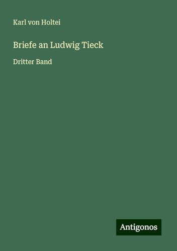Briefe an Ludwig Tieck: Dritter Band Briefe an Ludwig Tieck: Dritter Band von Antigonos Verlag