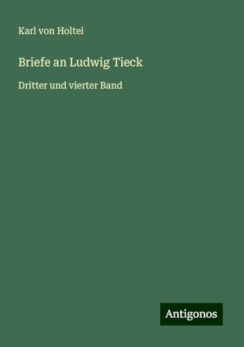 Briefe an Ludwig Tieck: Dritter und vierter Band Briefe an Ludwig Tieck: Dritter und vierter Band von Antigonos Verlag