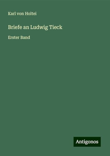 Briefe an Ludwig Tieck: Erster Band Briefe an Ludwig Tieck: Erster Band von Antigonos Verlag