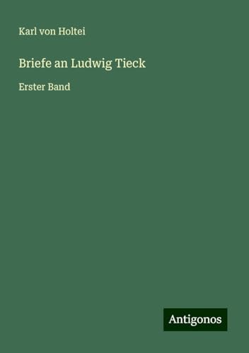 Briefe an Ludwig Tieck: Erster Band Briefe an Ludwig Tieck: Erster Band von Antigonos Verlag