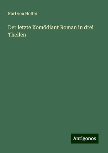 Der letzte Komödiant Roman in drei Theilen Der letzte Komödiant Roman in drei Theilen von Antigonos Verlag