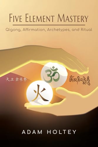Five Element Mastery: Qigong, Affirmation, Archetypes, and Ritual von Balboa Press