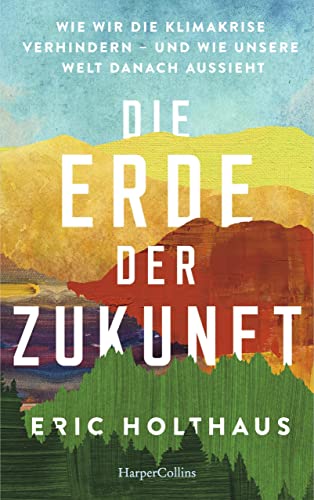Die Erde der Zukunft: Wie wir die Klimakrise verhindern – und wie unsere Welt danach aussieht