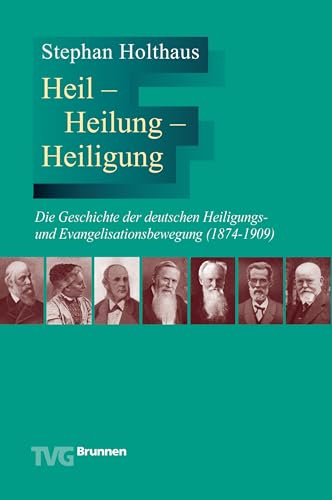 Heil - Heilung - Heiligung: Die Geschichte der deutschen Heiligungs- und Evangelisationsbewegung (1874-1909)